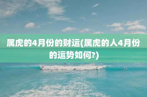 属虎的4月份的财运(属虎的人4月份的运势如何?)