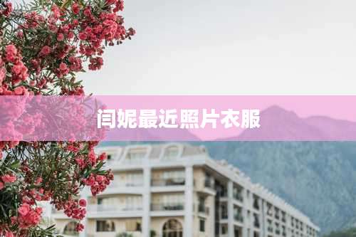 闫妮最近照片衣服