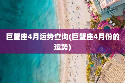 巨蟹座4月运势查询(巨蟹座4月份的运势)