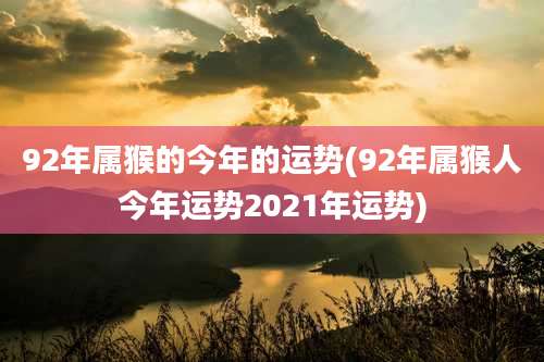 92年属猴的今年的运势(92年属猴人今年运势2021年运势)