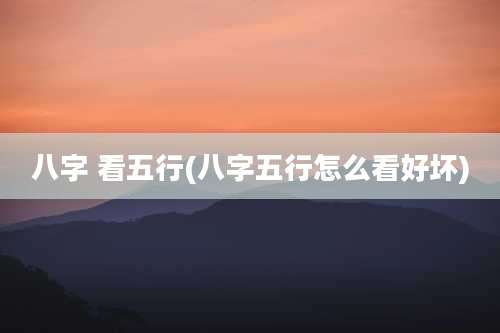 八字 看五行(八字五行怎么看好坏)