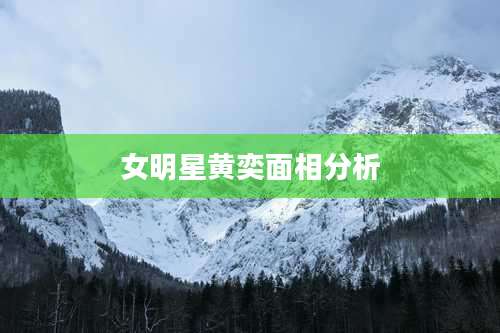 女明星黄奕面相分析