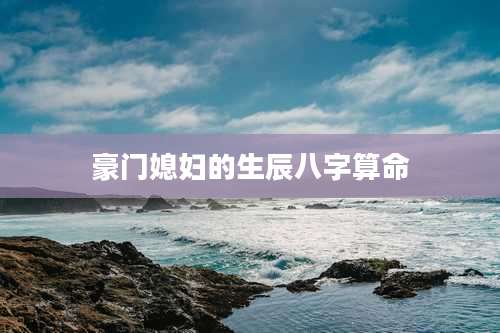豪门媳妇的生辰八字算命