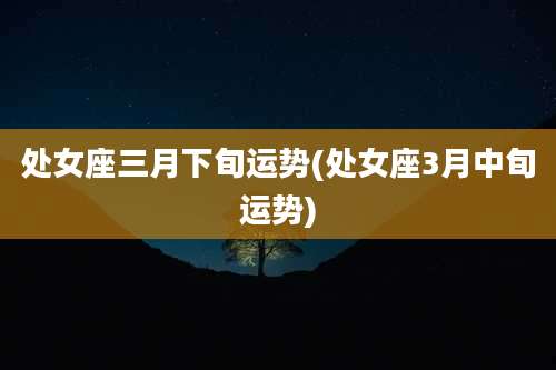 处女座三月下旬运势(处女座3月中旬运势)