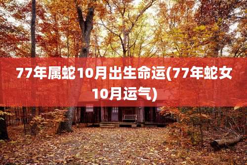 77年属蛇10月出生命运(77年蛇女10月运气)