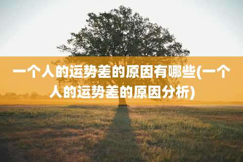 一个人的运势差的原因有哪些(一个人的运势差的原因分析)