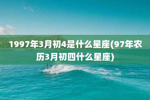 1997年3月初4是什么星座(97年农历3月初四什么星座)