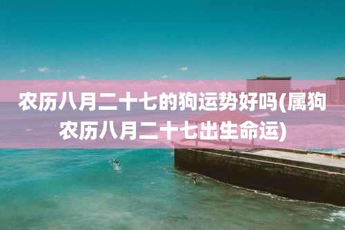 农历八月二十七的狗运势好吗(属狗农历八月二十七出生命运)