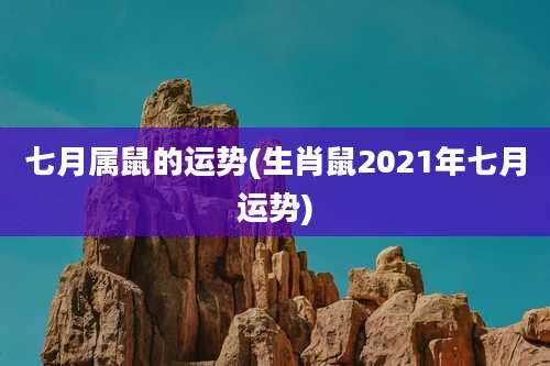七月属鼠的运势(生肖鼠2021年七月运势)