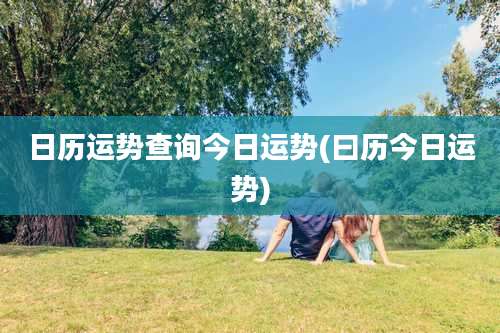 日历运势查询今日运势(曰历今日运势)