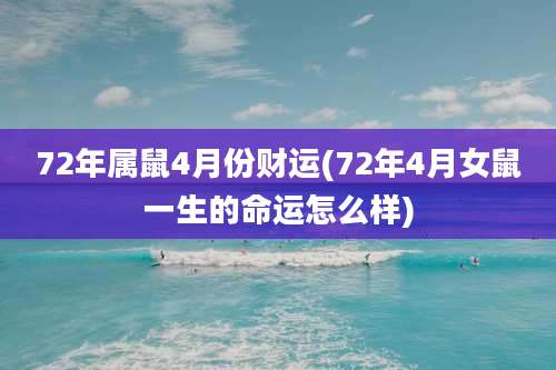 72年属鼠4月份财运(72年4月女鼠一生的命运怎么样)
