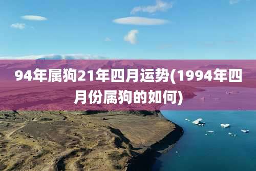 94年属狗21年四月运势(1994年四月份属狗的如何)