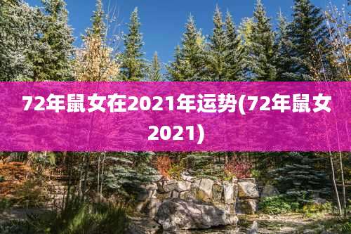 72年鼠女在2021年运势(72年鼠女2021)