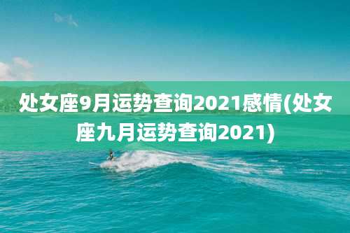 处女座9月运势查询2021感情(处女座九月运势查询2021)
