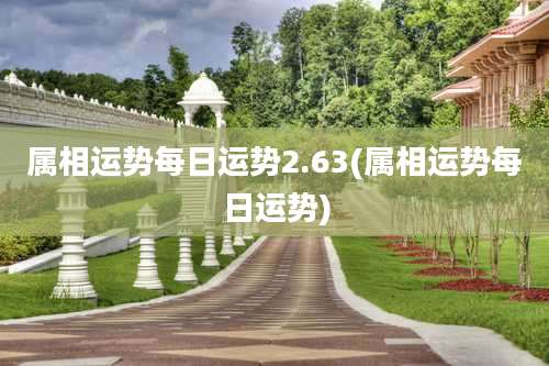 属相运势每日运势2.63(属相运势每日运势)