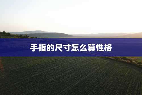 手指的尺寸怎么算性格
