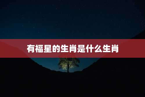 有福星的生肖是什么生肖