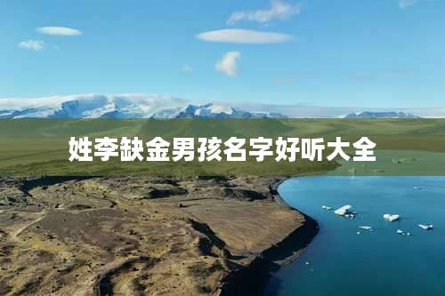 姓李缺金男孩名字好听大全