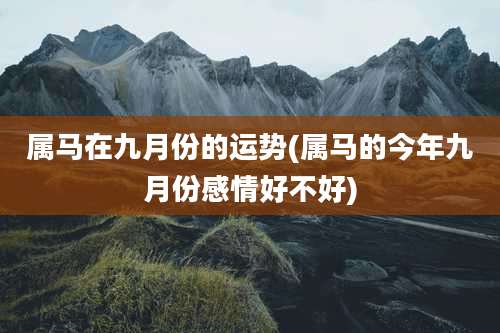 属马在九月份的运势(属马的今年九月份感情好不好)