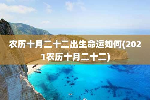 农历十月二十二出生命运如何(2021农历十月二十二)