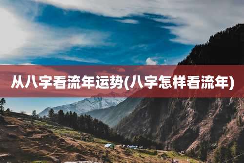 从八字看流年运势(八字怎样看流年)
