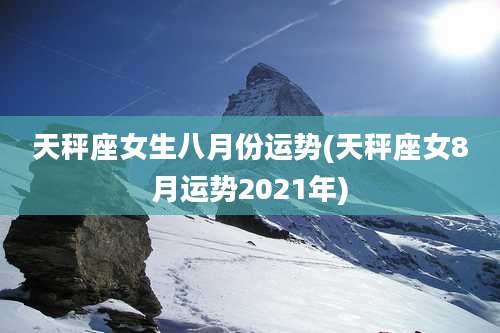 天秤座女生八月份运势(天秤座女8月运势2021年)