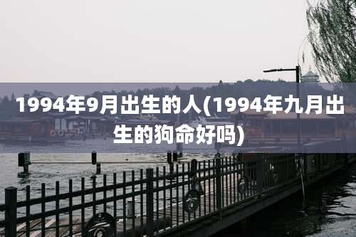 1994年9月出生的人(1994年九月出生的狗命好吗)