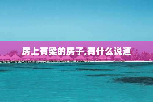 房上有梁的房子,有什么说道
