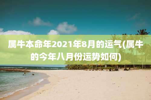 属牛本命年2021年8月的运气(属牛的今年八月份运势如何)