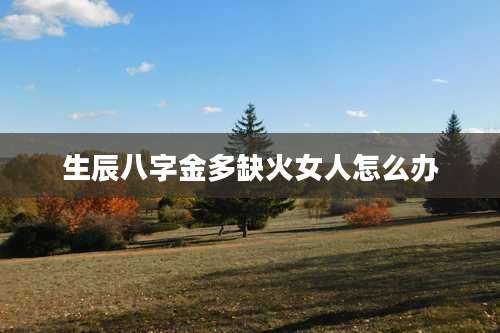 生辰八字金多缺火女人怎么办