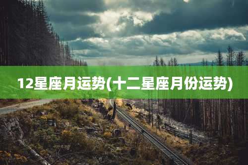 12星座月运势(十二星座月份运势)