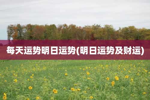 每天运势明日运势(明日运势及财运)