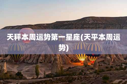 天秤本周运势第一星座(天平本周运势)