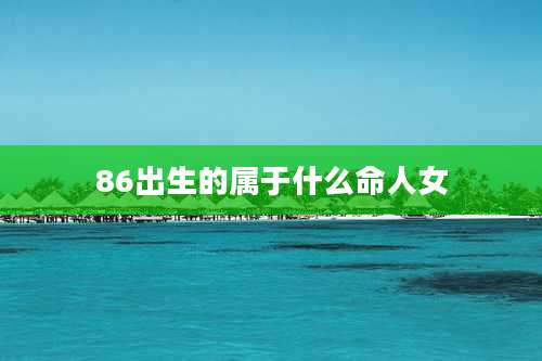 86出生的属于什么命人女