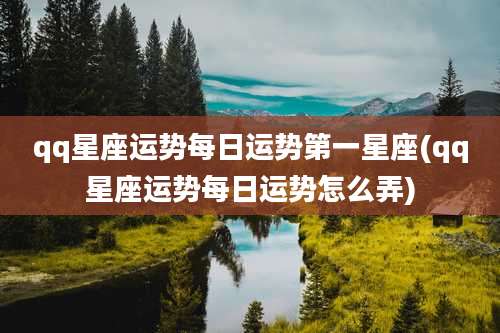qq星座运势每日运势第一星座(qq星座运势每日运势怎么弄)