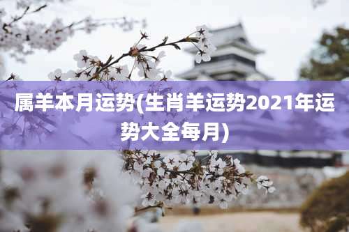属羊本月运势(生肖羊运势2021年运势大全每月)