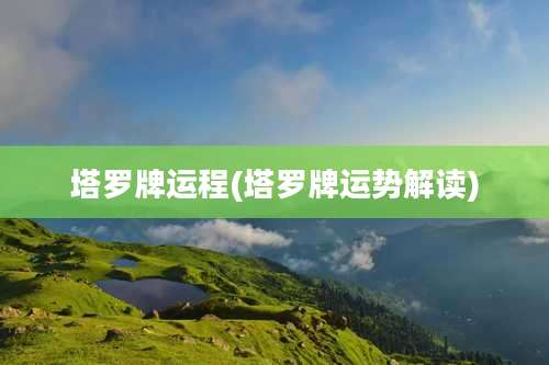 塔罗牌运程(塔罗牌运势解读)