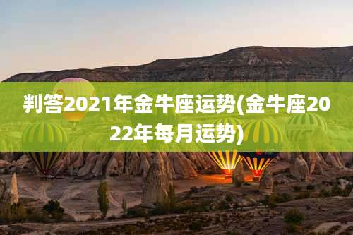 判答2021年金牛座运势(金牛座2022年每月运势)