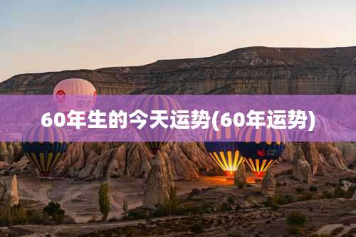 60年生的今天运势(60年运势)