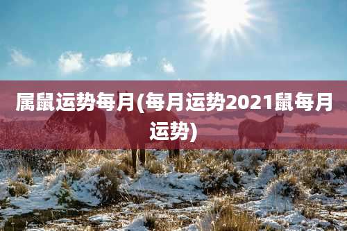 属鼠运势每月(每月运势2021鼠每月运势)
