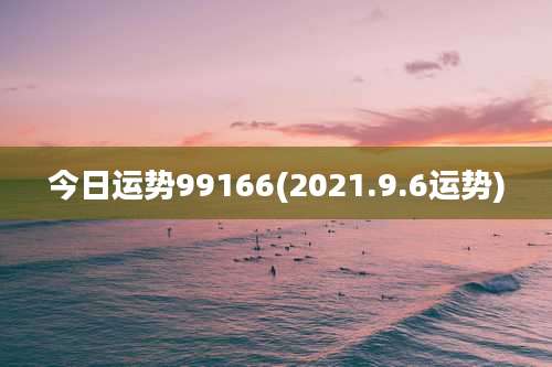 今日运势99166(2021.9.6运势)