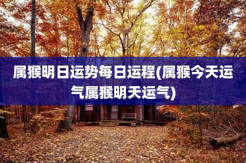 属猴明日运势每日运程(属猴今天运气属猴明天运气)