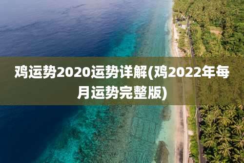 鸡运势2020运势详解(鸡2022年每月运势完整版)