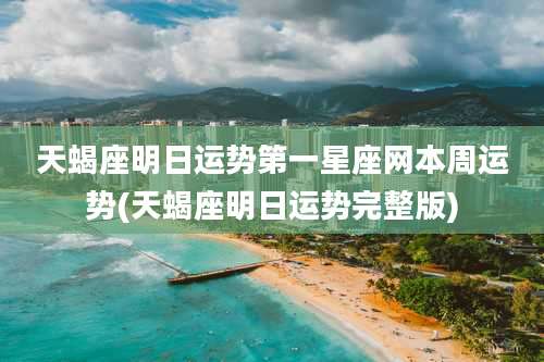 天蝎座明日运势第一星座网本周运势(天蝎座明日运势完整版)