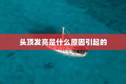 头顶发亮是什么原因引起的