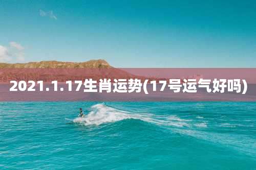 2021.1.17生肖运势(17号运气好吗)