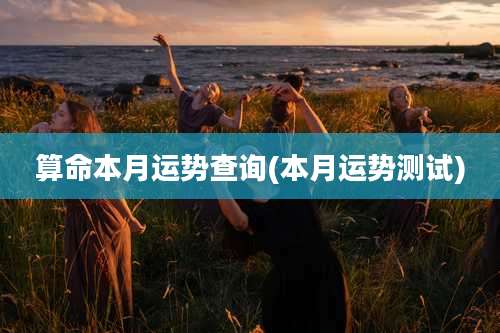 算命本月运势查询(本月运势测试)