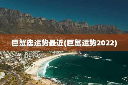 巨蟹座运势最近(巨蟹运势2022)