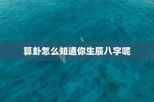 算卦怎么知道你生辰八字呢