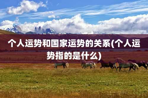个人运势和国家运势的关系(个人运势指的是什么)